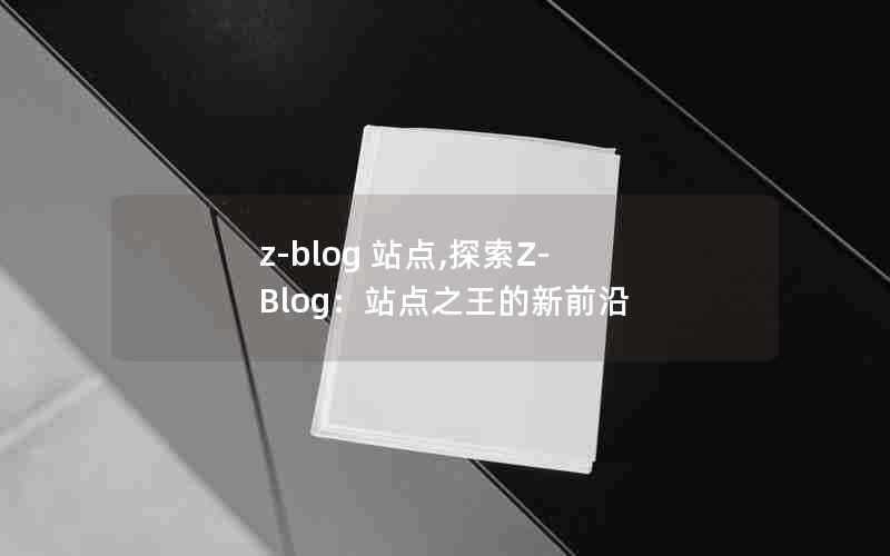 z-blog站点,探索Z-Blog:站点之王的新前沿