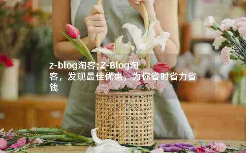 z-blog淘客;Z-Blog淘客,发现最佳优惠,为你省时省力省钱