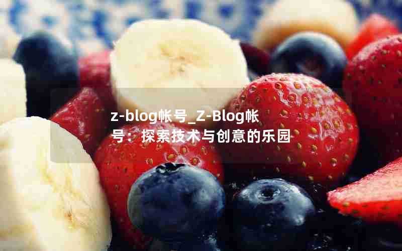 z-blog帐号_Z-Blog帐号:探索技术与创意的乐园
