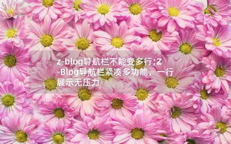 z-blog导航栏不能变多行;Z-Blog导航栏紧凑多功能,一行展示无压力