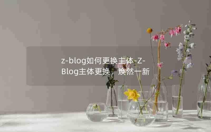 z-blog如何更换主体-Z-Blog主体更换,焕然一新