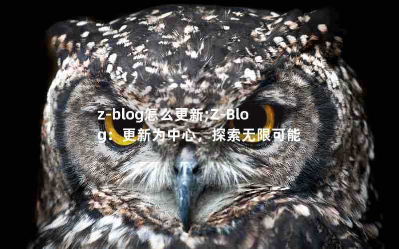 z-blog怎么更新;Z-Blog:更新为中心,探索无限可能