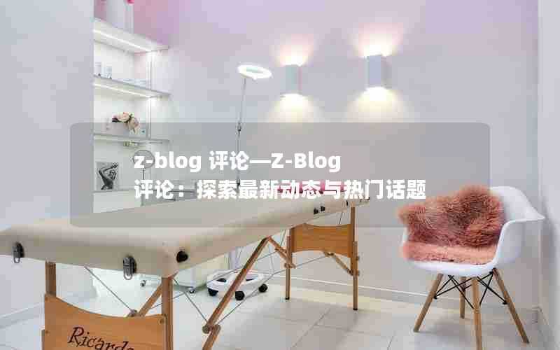 z-blog评论—Z-Blog评论:探索最新动态与热门话题
