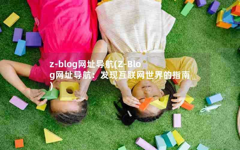 z-blog网址导航(Z-Blog网址导航:发现互联网世界的指南)