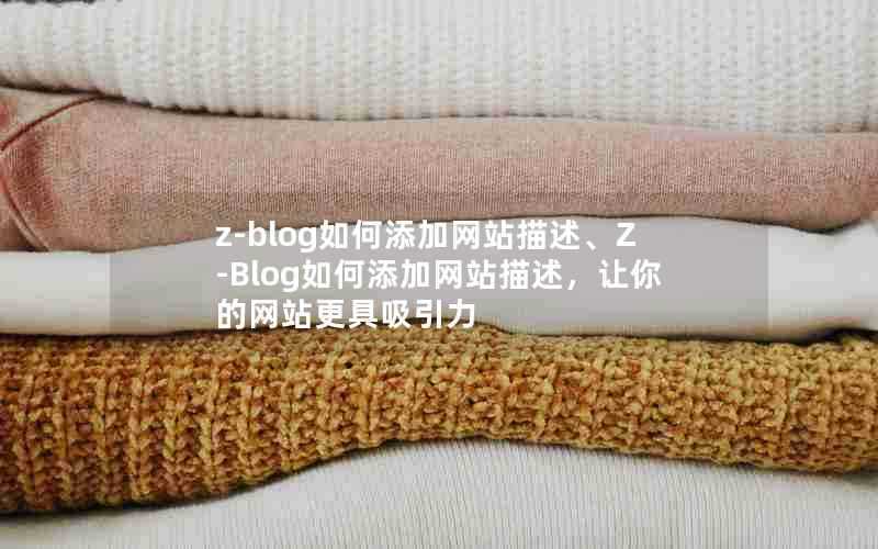 z-blog如何添加网站描述、Z-Blog如何添加网站描述,让你的网站更具吸引力