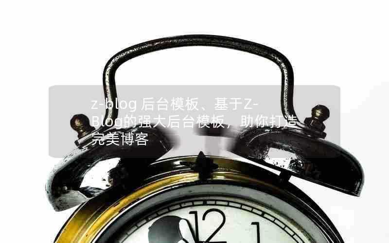 z-blog后台模板、基于Z-Blog的强大后台模板,助你打造完美博客