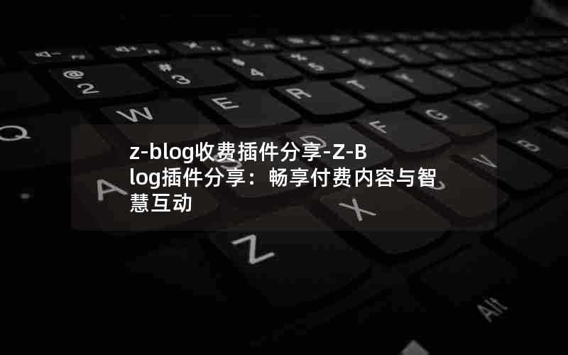 z-blog收费插件分享-Z-Blog插件分享:畅享付费内容与智慧互动