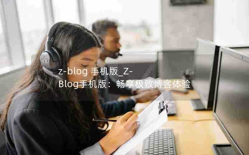 z-blog手机版_Z-Blog手机版:畅享极致博客体验