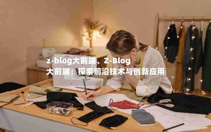 z-blog大前端、Z-Blog大前端:探索前沿技术与创新应用