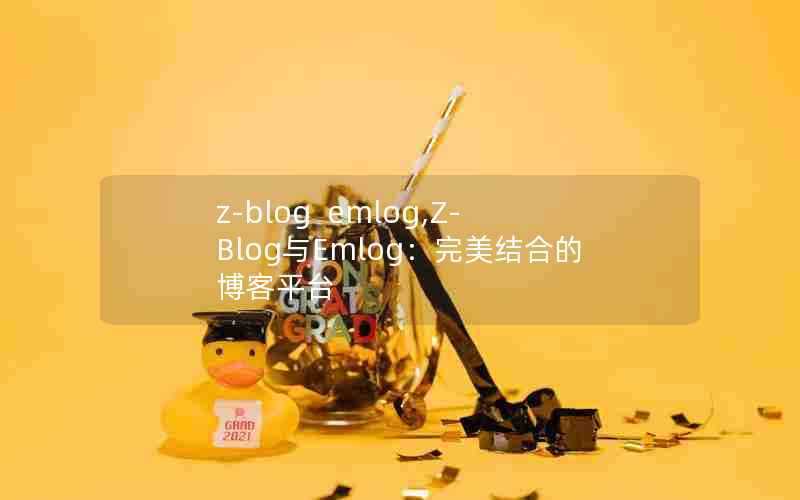 z-blogemlog,Z-Blog与Emlog:完美结合的博客平台