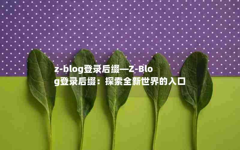 z-blog登录后缀—Z-Blog登录后缀:探索全新世界的入口