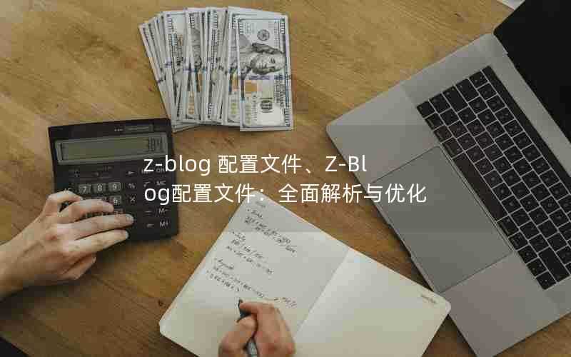z-blog配置文件、Z-Blog配置文件:全面解析与优化