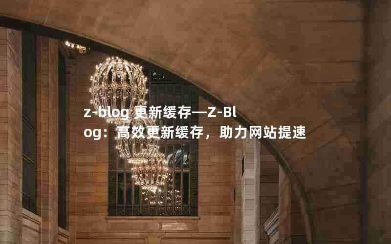 z-blog更新缓存—Z-Blog:高效更新缓存,助力网站提速