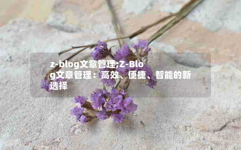 z-blog文章管理;Z-Blog文章管理:高效、便捷、智能的新选择