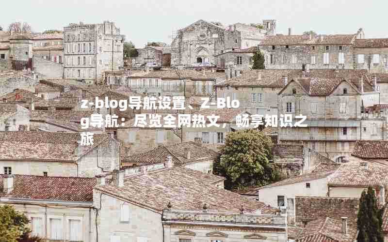 z-blog导航设置、Z-Blog导航:尽览全网热文,畅享知识之旅