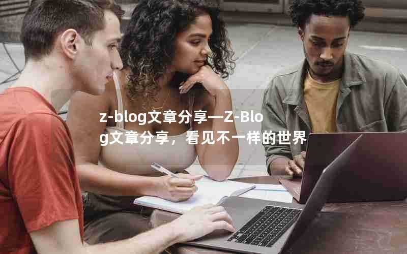 z-blog文章分享—Z-Blog文章分享,看见不一样的世界