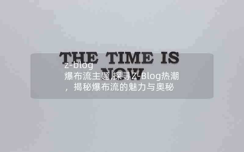 z-blog爆布流主题,探寻Z-Blog热潮,揭秘爆布流的魅力与奥秘