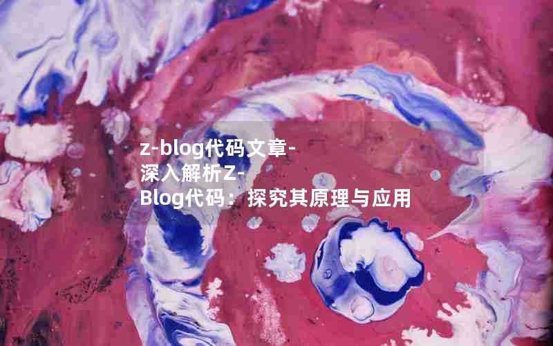 z-blog代码文章-深入解析Z-Blog代码:探究其原理与应用