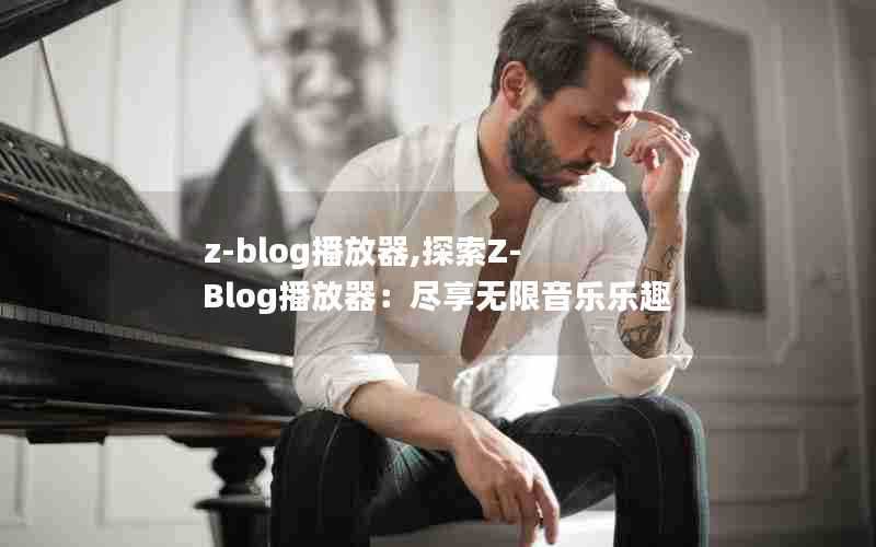 z-blog播放器,探索Z-Blog播放器:尽享无限音乐乐趣