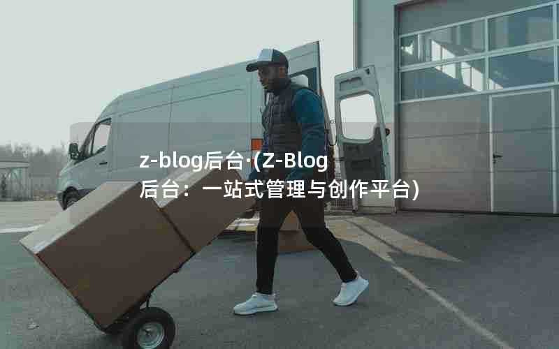 z-blog后台·(Z-Blog后台:一站式管理与创作平台)