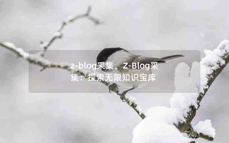 z-blog采集、Z-Blog采集:探索无限知识宝库