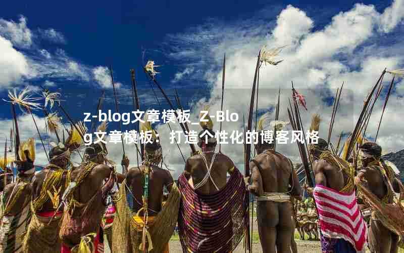 z-blog文章模板_Z-Blog文章模板:打造个性化的博客风格