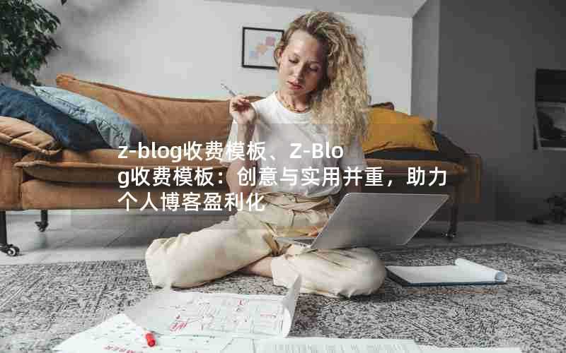 z-blog收费模板、Z-Blog收费模板:创意与实用并重,助力个人博客盈利化