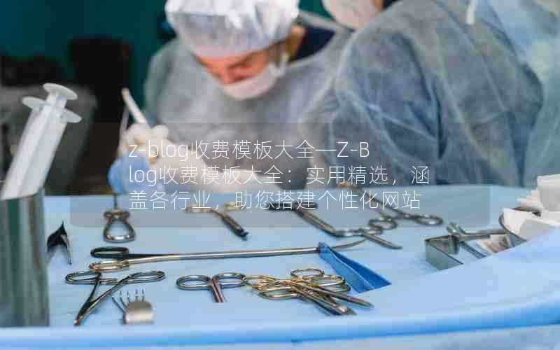 z-blog收费模板大全—Z-Blog收费模板大全:实用精选,涵盖各行业,助您搭建个性化网站