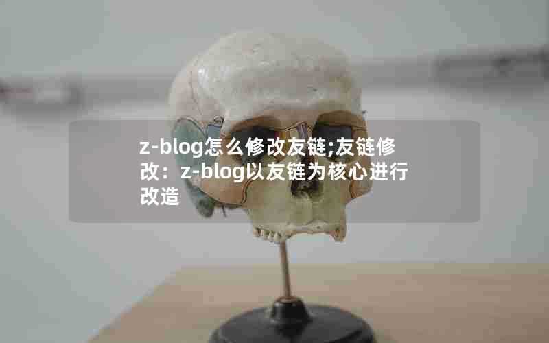 z-blog怎么修改友链;友链修改:z-blog以友链为核心进行改造