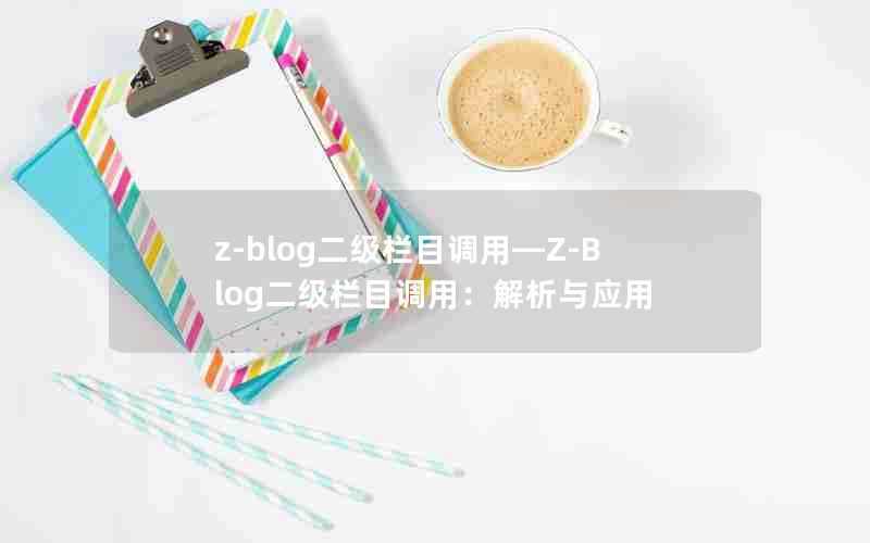 z-blog二级栏目调用—Z-Blog二级栏目调用:解析与应用