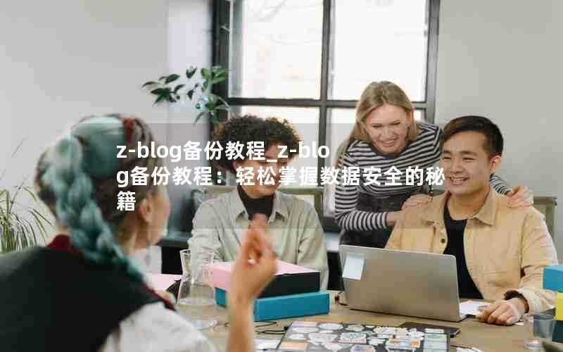 z-blog备份教程_z-blog备份教程:轻松掌握数据安全的秘籍