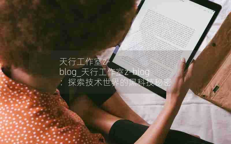 天行工作室z-blog_天行工作室z-blog:探索技术世界的黑科技秘密