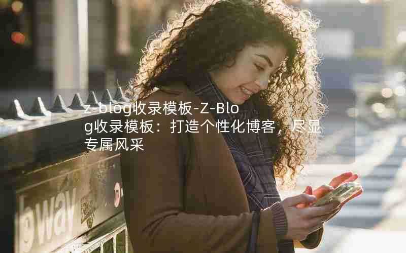z-blog收录模板-Z-Blog收录模板:打造个性化博客,尽显专属风采