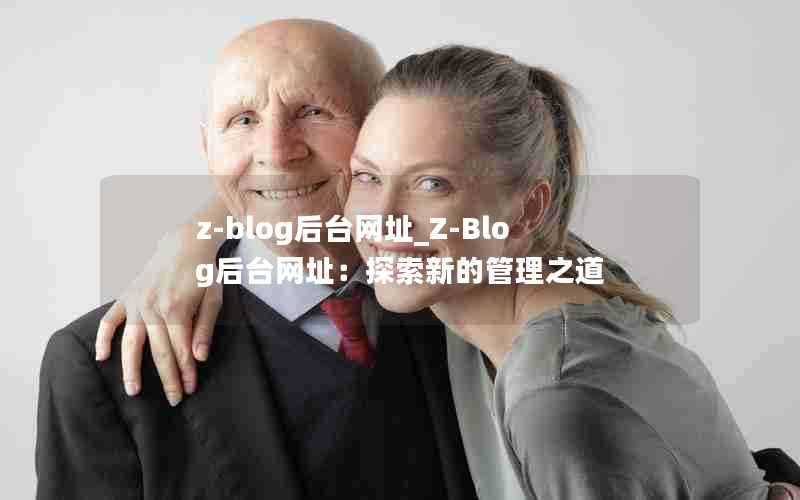 z-blog后台网址_Z-Blog后台网址:探索新的管理之道