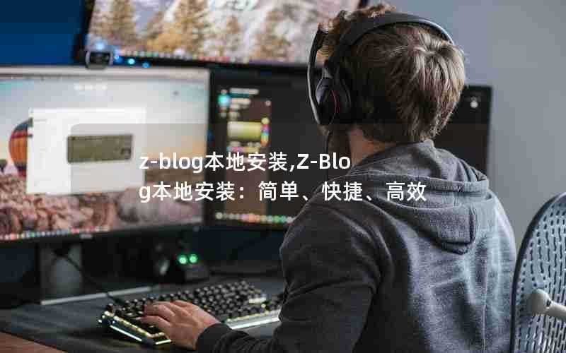 z-blog本地安装,Z-Blog本地安装:简单、快捷、高效