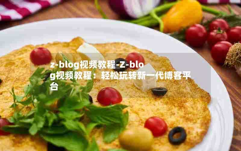 z-blog视频教程-Z-blog视频教程:轻松玩转新一代博客平台