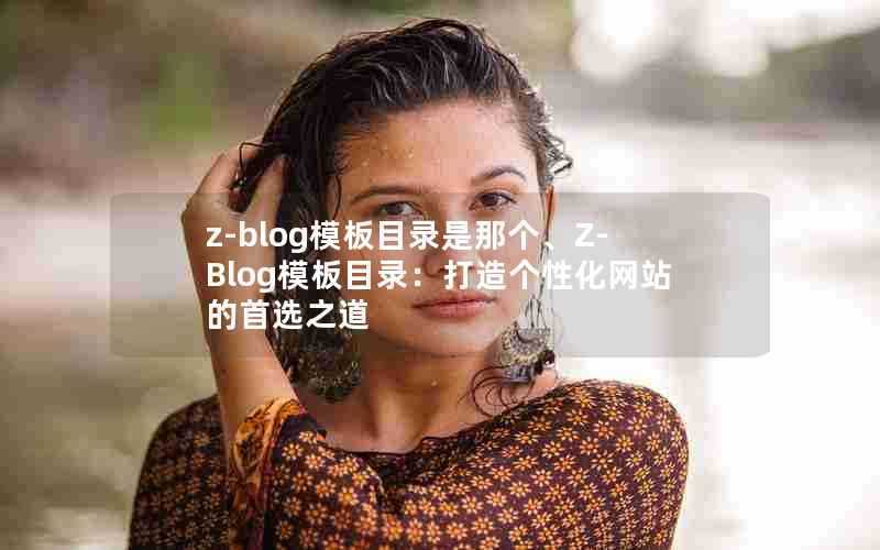 z-blog模板目录是那个、Z-Blog模板目录:打造个性化网站的首选之道