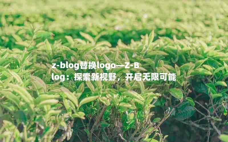 z-blog替换logo—Z-Blog:探索新视野,开启无限可能