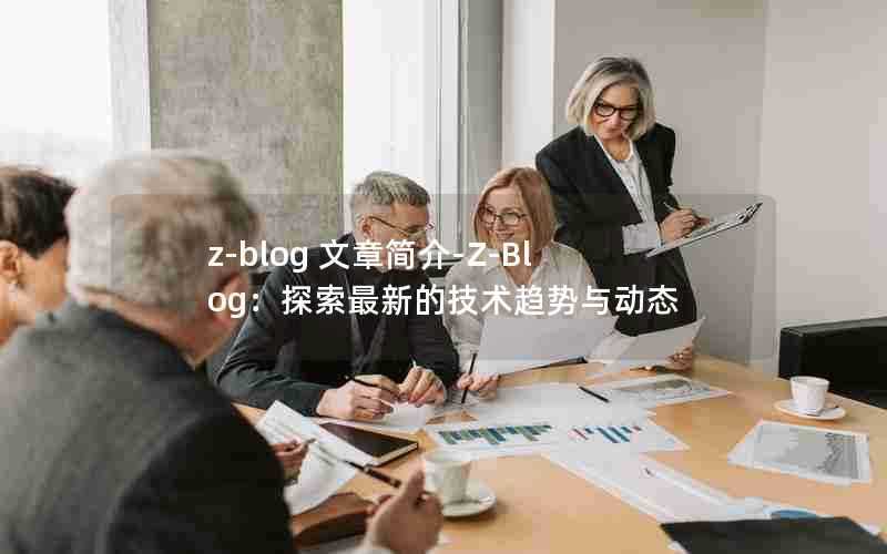 z-blog文章简介-Z-Blog:探索最新的技术趋势与动态