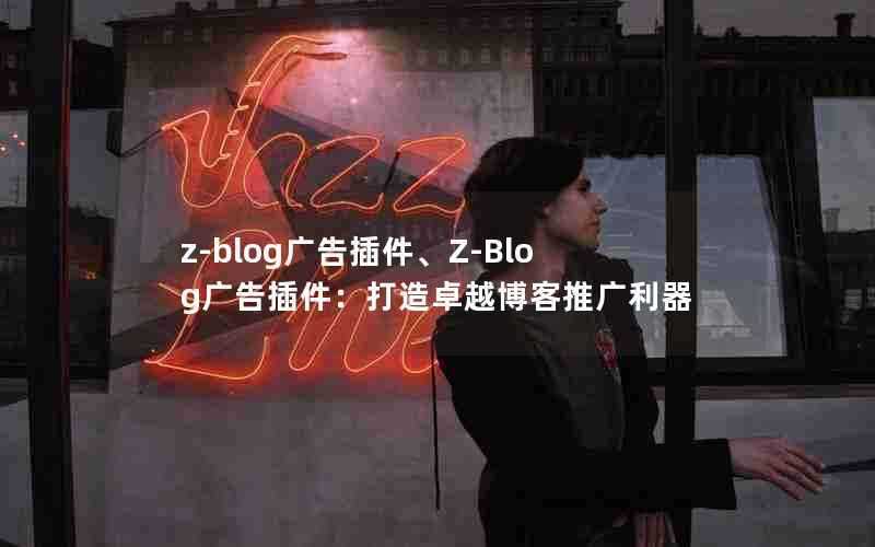 z-blog广告插件、Z-Blog广告插件:打造卓越博客推广利器