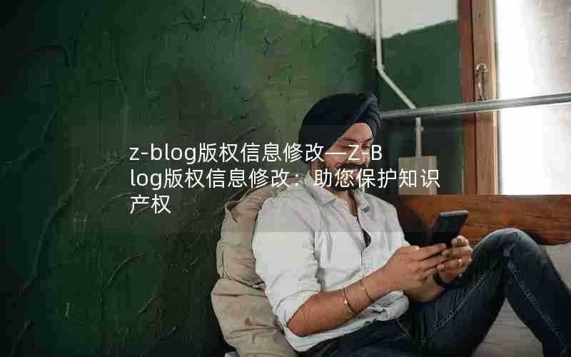 z-blog版权信息修改—Z-Blog版权信息修改:助您保护知识产权