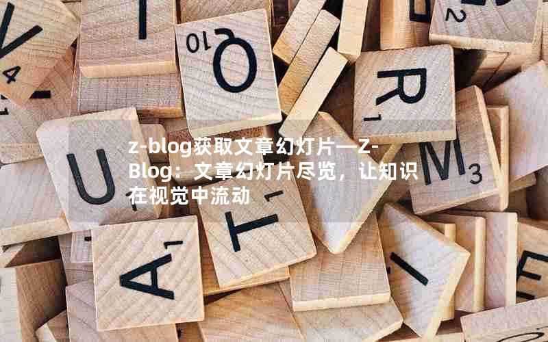 z-blog获取文章幻灯片—Z-Blog:文章幻灯片尽览,让知识在视觉中流动