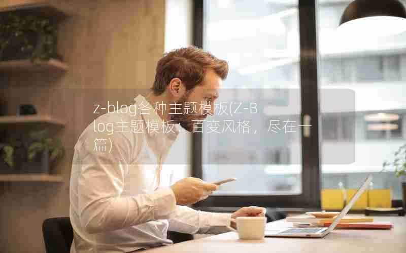 z-blog各种主题模板(Z-Blog主题模板:百变风格,尽在一篇)