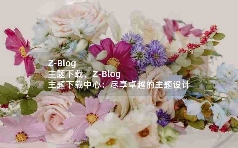 Z-Blog主题下载、Z-Blog主题下载中心:尽享卓越的主题设计