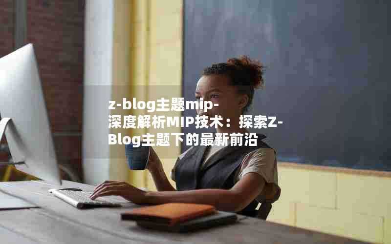z-blog主题mip-深度解析MIP技术:探索Z-Blog主题下的最新前沿