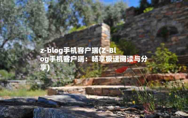 z-blog手机客户端(Z-Blog手机客户端:畅享极速阅读与分享)