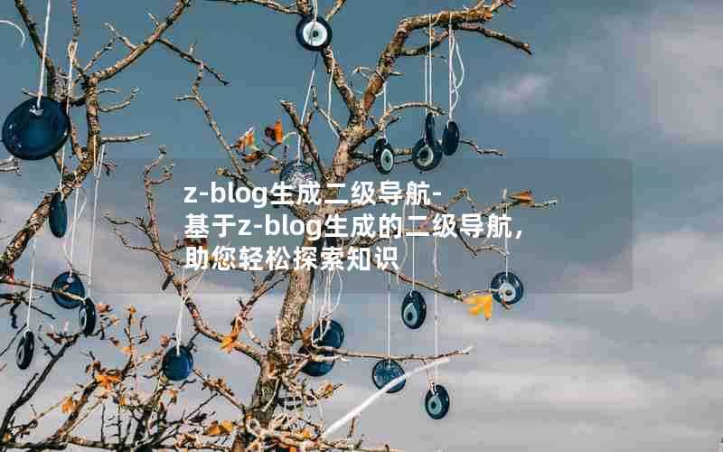 z-blog生成二级导航-基于z-blog生成的二级导航,助您轻松探索知识