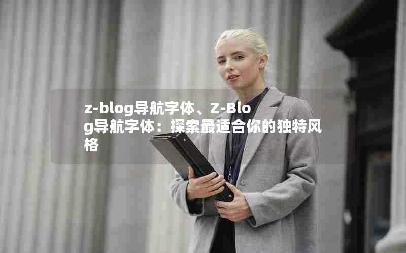 z-blog导航字体、Z-Blog导航字体:探索最适合你的独特风格