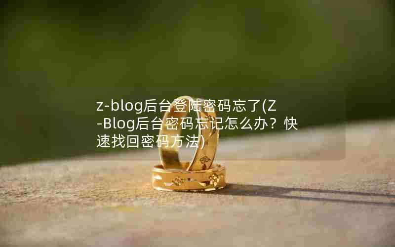 z-blog后台登陆密码忘了(Z-Blog后台密码忘记怎么办?快速找回密码方法)