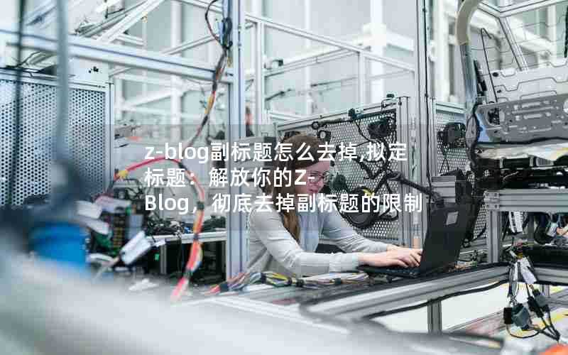 z-blog副标题怎么去掉,拟定标题:解放你的Z-Blog,彻底去掉副标题的限制